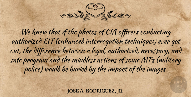 Jose A. Rodriguez, Jr. Quote About Actions, Authorized, Buried, Cia, Conducting: We Knew That If The...