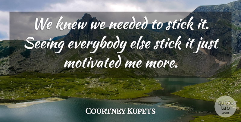 Courtney Kupets Quote About Everybody, Knew, Motivated, Needed, Seeing: We Knew We Needed To...