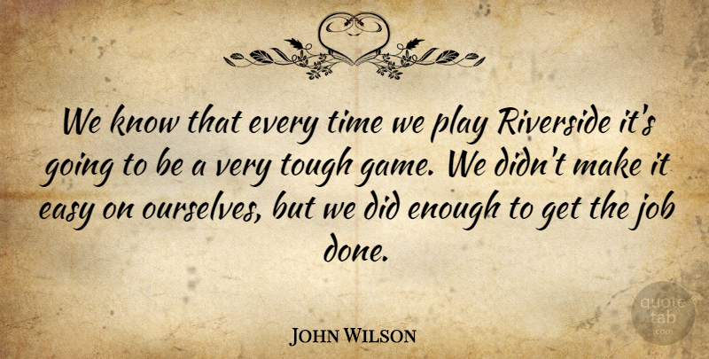 John Wilson Quote About Easy, Job, Time, Tough: We Know That Every Time...
