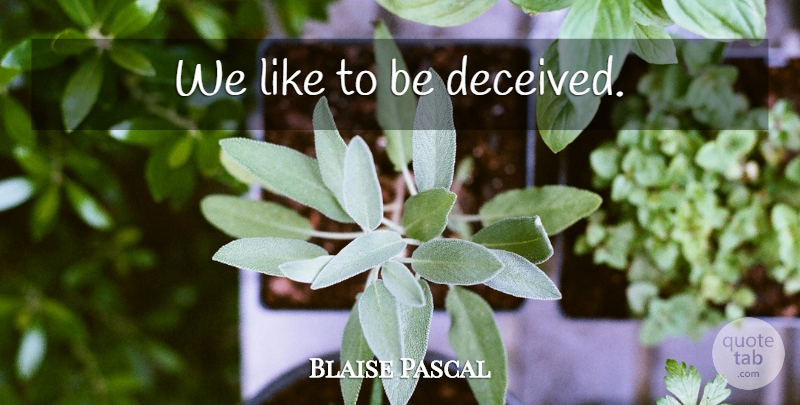 Blaise Pascal Quote About Deception, Deceived: We Like To Be Deceived...