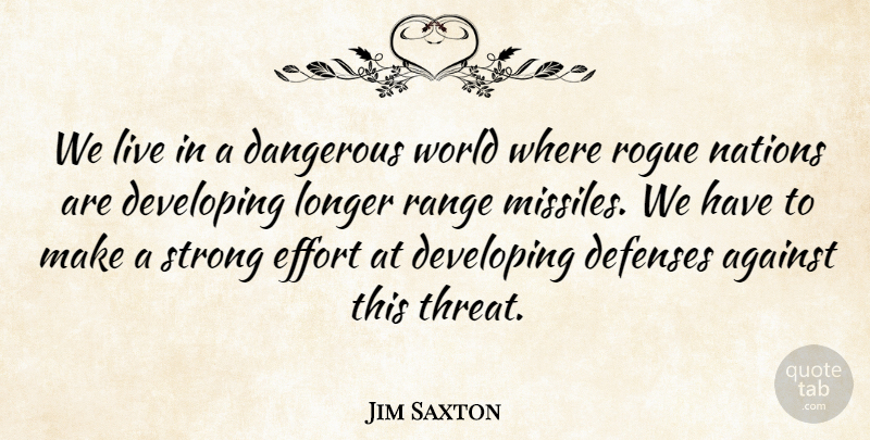 Jim Saxton Quote About Against, Dangerous, Developing, Effort, Longer: We Live In A Dangerous...
