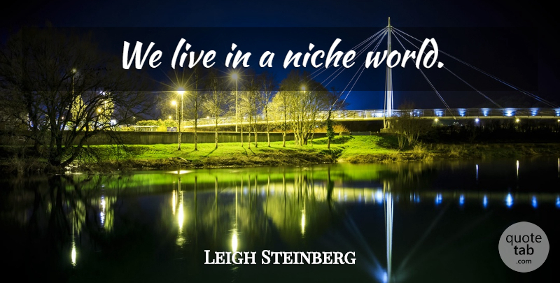 Leigh Steinberg Quote About World, Niche, Economy: We Live In A Niche...