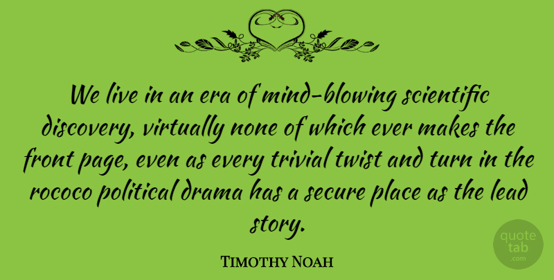 Timothy Noah Quote About Era, Front, Lead, None, Scientific: We Live In An Era...