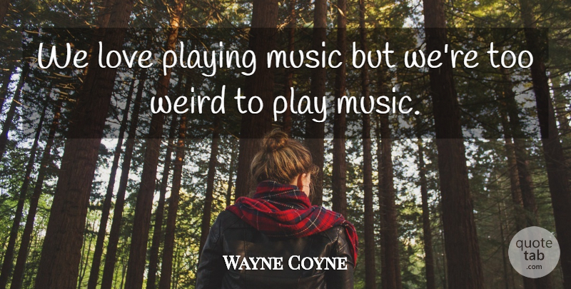 Wayne Coyne Quote About Play, Playing Music: We Love Playing Music But...