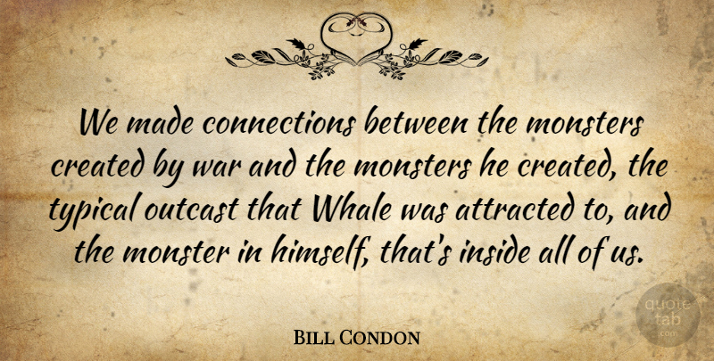 Bill Condon Quote About Attracted, Created, Monsters, Outcast, Typical: We Made Connections Between The...