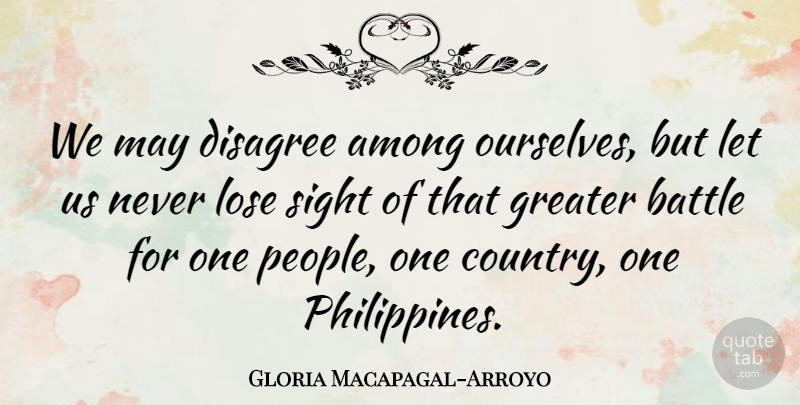 Gloria Macapagal-Arroyo Quote About Among, Greater, Lose: We May Disagree Among Ourselves...