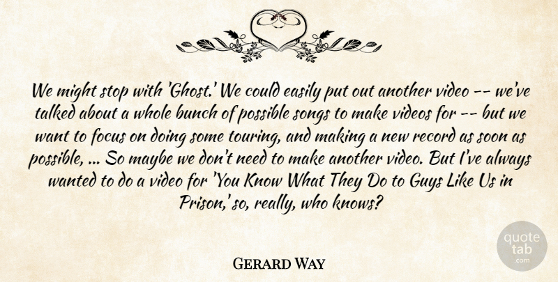 Gerard Way Quote About Bunch, Easily, Focus, Guys, Maybe: We Might Stop With Ghost...