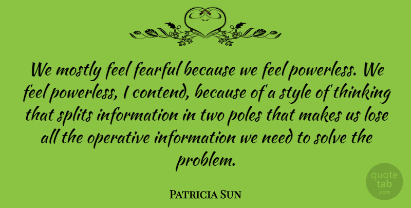 Patricia Sun Quote About American Journalist, Fearful, Information, Lose, Mostly: We Mostly Feel Fearful Because...