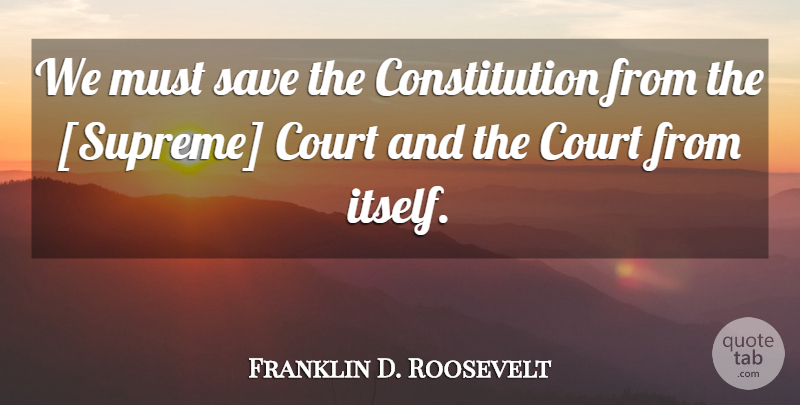 Franklin D. Roosevelt Quote About Politics, Constitution, Court: We Must Save The Constitution...