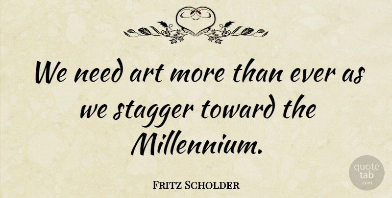 Fritz Scholder Quote About Art, Stagger: We Need Art More Than...