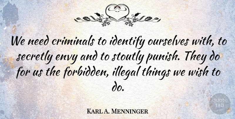 Karl A. Menninger Quote About Illegal Things, Envy, Wish: We Need Criminals To Identify...