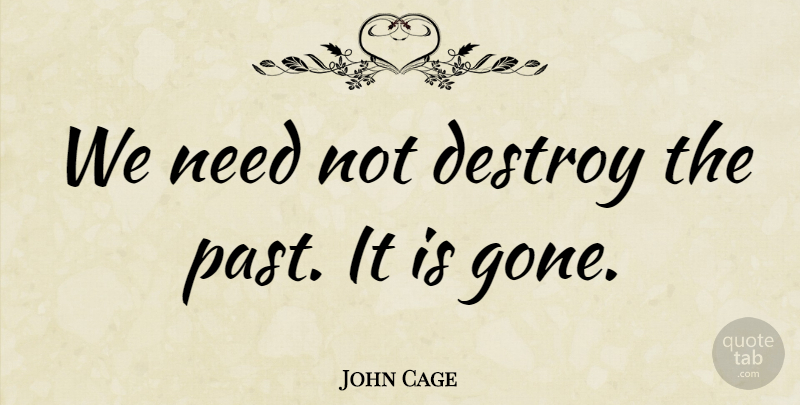 John Cage Quote About Music, Past, Gone: We Need Not Destroy The...