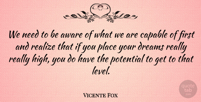 Vicente Fox Quote About Aware, Capable, Dreams: We Need To Be Aware...