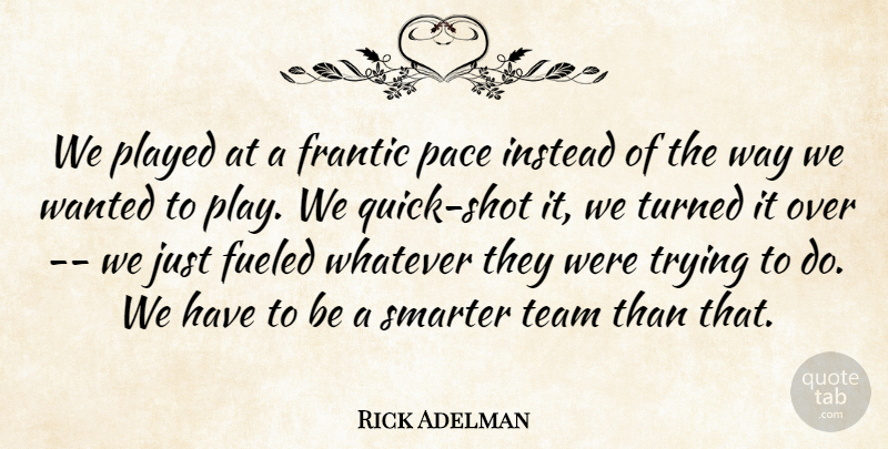 Rick Adelman Quote About Frantic, Fueled, Instead, Pace, Played: We Played At A Frantic...