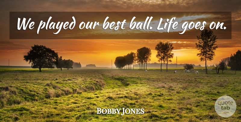Bobby Jones Quote About Best, Goes, Life, Played: We Played Our Best Ball...