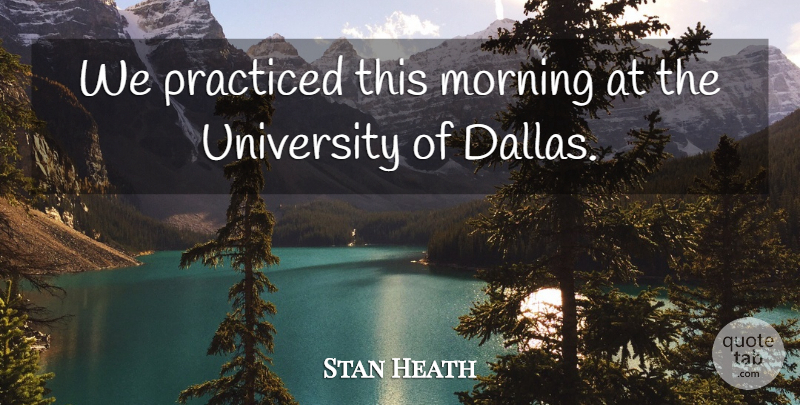 Stan Heath Quote About Morning, Practiced, University: We Practiced This Morning At...