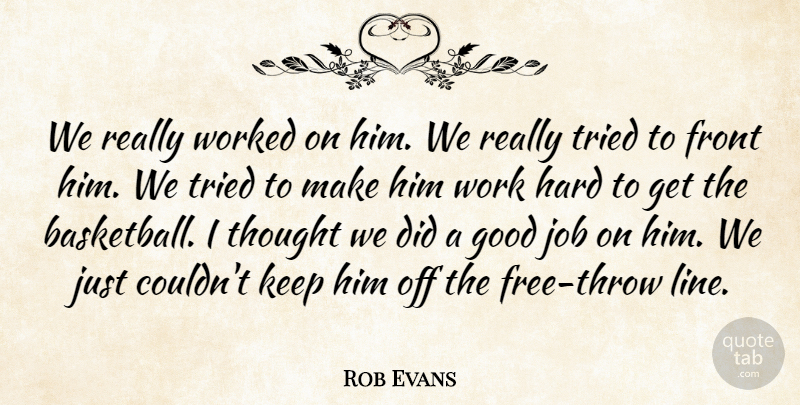 Rob Evans Quote About Front, Good, Hard, Job, Tried: We Really Worked On Him...