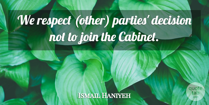 Ismail Haniyeh Quote About Decision, Join, Respect: We Respect Other Parties Decision...