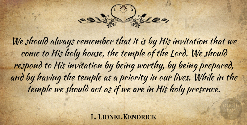 L. Lionel Kendrick Quote About Holy, Invitation, Priority, Respond, Temple: We Should Always Remember That...