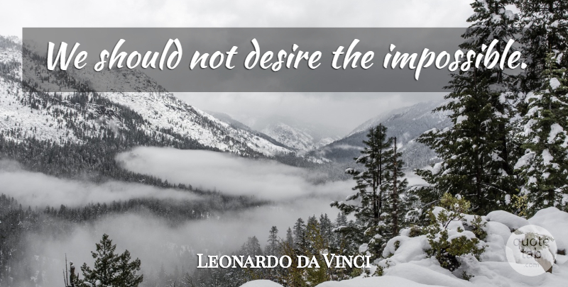 Leonardo da Vinci Quote About Desire, Impossible, Should: We Should Not Desire The...