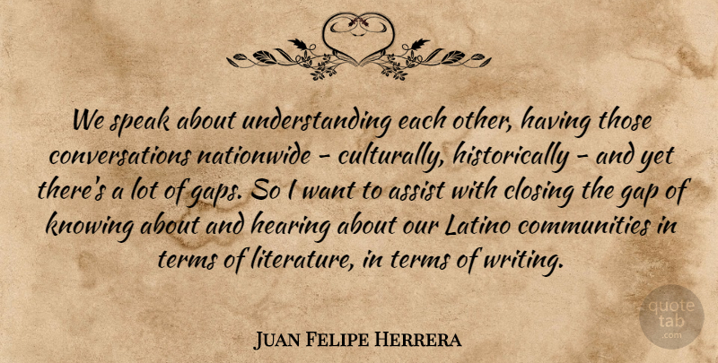 Juan Felipe Herrera Quote About Assist, Gap, Hearing, Knowing, Latino: We Speak About Understanding Each...