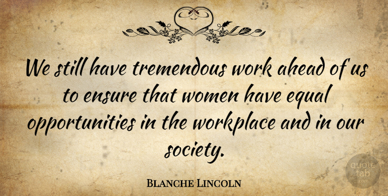 Blanche Lincoln Quote About Opportunity, Safety, Our Society: We Still Have Tremendous Work...