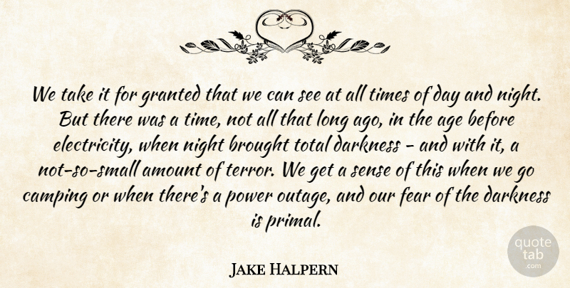 Jake Halpern Quote About Age, Amount, Brought, Camping, Darkness: We Take It For Granted...