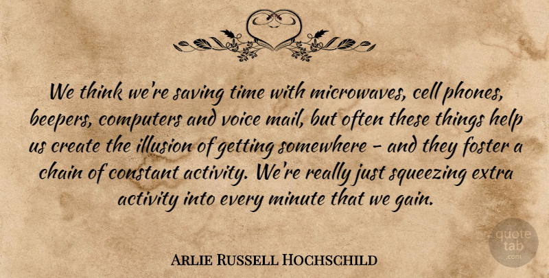Arlie Russell Hochschild Quote About Activity, Cell, Chain, Computers, Constant: We Think Were Saving Time...