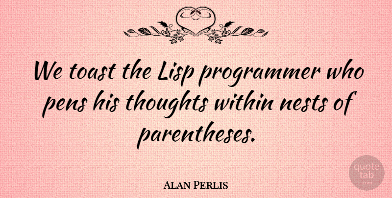 Alan Perlis Quote About Nests, Ballpoint Pens, Parentheses: We Toast The Lisp Programmer...