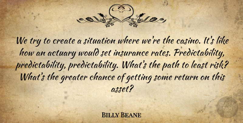 Billy Beane Quote About Chance, Create, Greater, Insurance, Return: We Try To Create A...