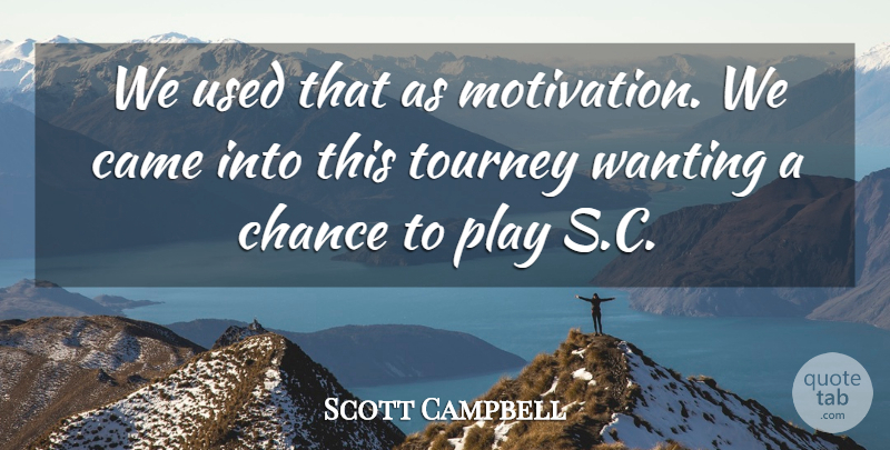 Scott Campbell Quote About Came, Chance, Wanting: We Used That As Motivation...