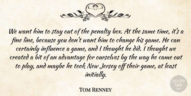 Tom Renney Quote About Advantage, Bit, Came, Certainly, Change: We Want Him To Stay...