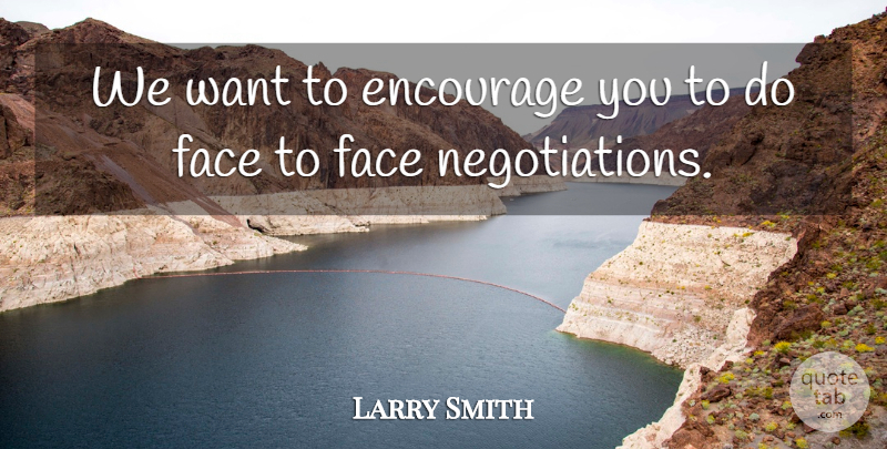 Larry Smith Quote About Encourage, Face: We Want To Encourage You...