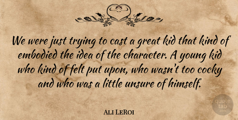 Ali LeRoi Quote About Cast, Character, Cocky, Embodied, Felt: We Were Just Trying To...