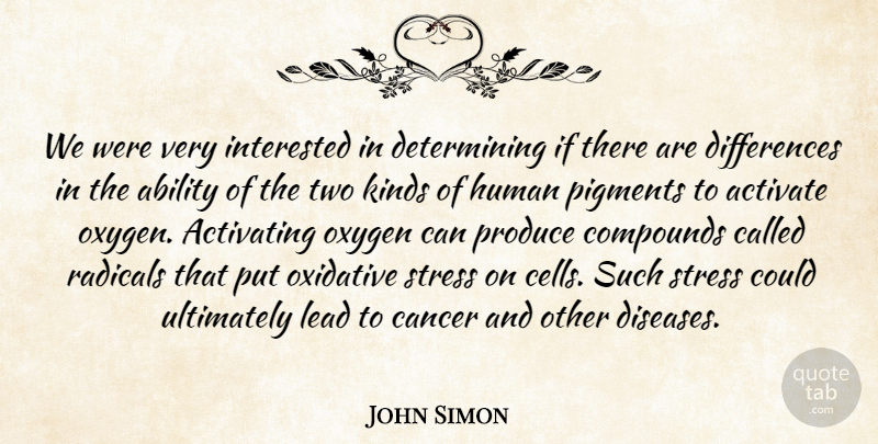 John Simon Quote About Ability, Activate, Cancer, Human, Interested: We Were Very Interested In...