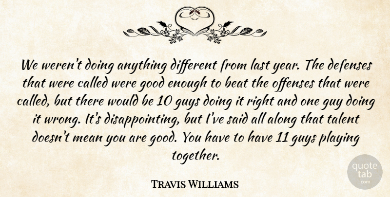 Travis Williams Quote About Along, Beat, Good, Guys, Last: We Werent Doing Anything Different...