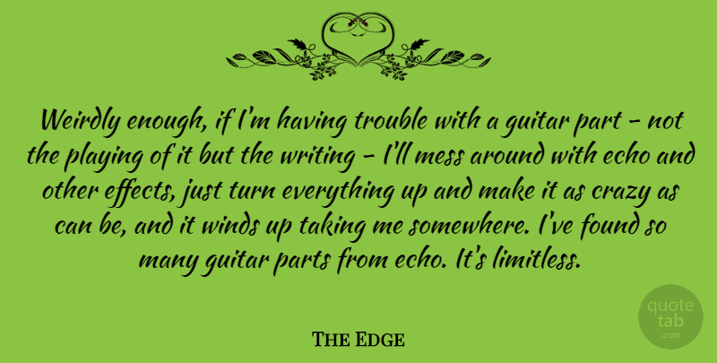 The Edge Quote About Echo, Found, Parts, Playing, Taking: Weirdly Enough If Im Having...