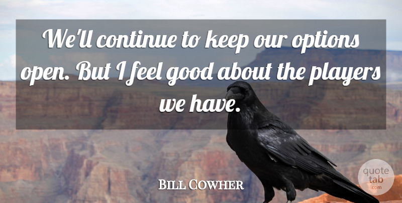 Bill Cowher Quote About Continue, Good, Options, Players: Well Continue To Keep Our...