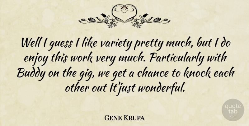 Gene Krupa Quote About Buddy, Chance, Guess, Knock, Variety: Well I Guess I Like...