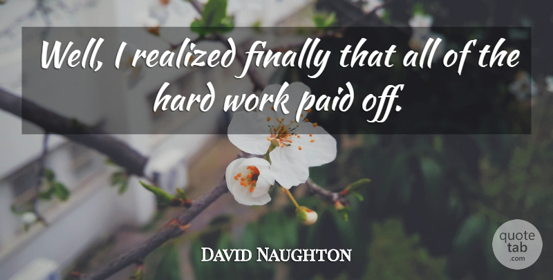 David Naughton Quote About Hard Work, Wells, I Realized: Well I Realized Finally That...