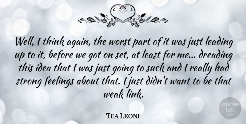 Tea Leoni Quote About Dreading, Leading, Weak, Worst: Well I Think Again The...