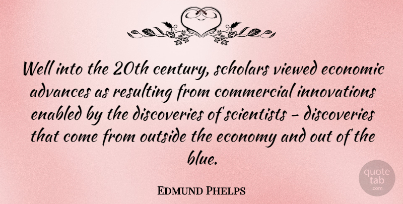 Edmund Phelps Quote About Advances, Commercial, Outside, Resulting, Scholars: Well Into The 20th Century...