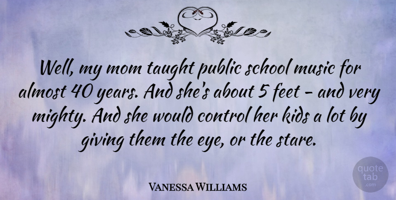 Vanessa Williams Quote About Almost, Control, Feet, Kids, Mom: Well My Mom Taught Public...
