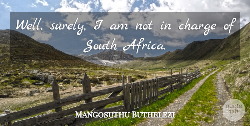 Mangosuthu Buthelezi Quote About Wells, South Africa, South: Well Surely I Am Not...