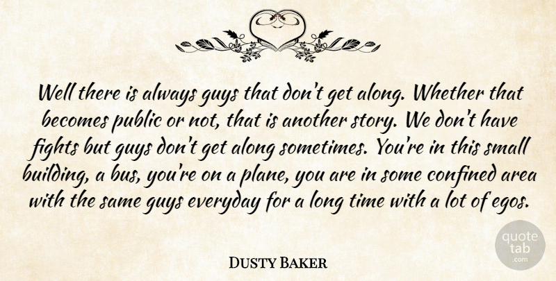 Dusty Baker Quote About Along, Area, Becomes, Confined, Everyday: Well There Is Always Guys...