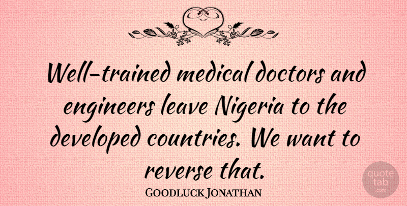 Goodluck Jonathan Quote About Developed, Doctors, Medical, Nigeria, Reverse: Well Trained Medical Doctors And...
