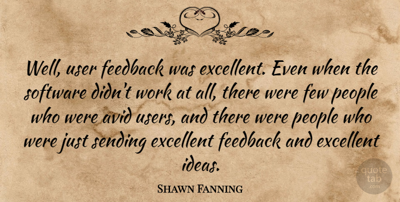 Shawn Fanning Quote About American Businessman, Avid, Excellent, Few, People: Well User Feedback Was Excellent...