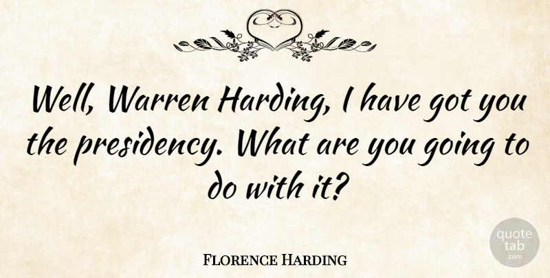 Florence Harding Quote About Warren Harding, Wells, Harding: Well Warren Harding I Have...