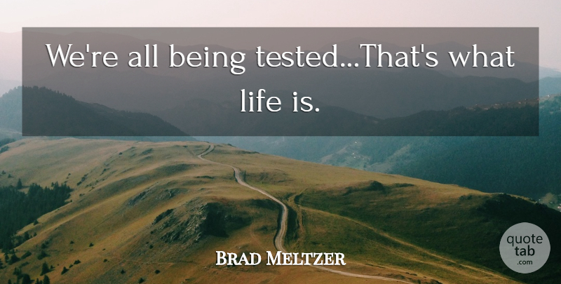 Brad Meltzer Quote About Life Is, Tested: Were All Being Testedthats What...