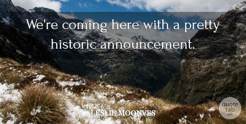 Leslie Moonves Quote About Coming, Historic: Were Coming Here With A...